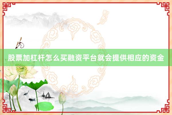 股票加杠杆怎么买融资平台就会提供相应的资金