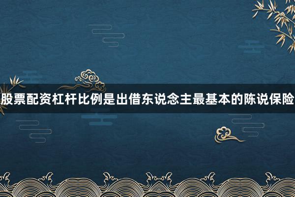 股票配资杠杆比例是出借东说念主最基本的陈说保险