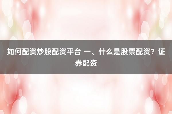 如何配资炒股配资平台 一、什么是股票配资？证券配资