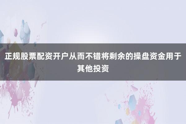正规股票配资开户从而不错将剩余的操盘资金用于其他投资