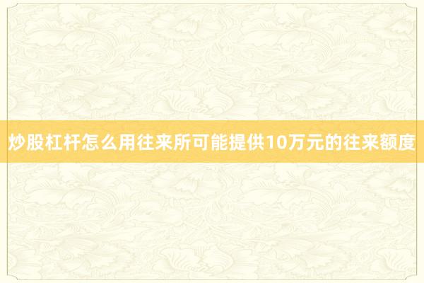 炒股杠杆怎么用往来所可能提供10万元的往来额度