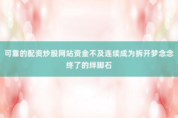 可靠的配资炒股网站资金不及连续成为拆开梦念念终了的绊脚石
