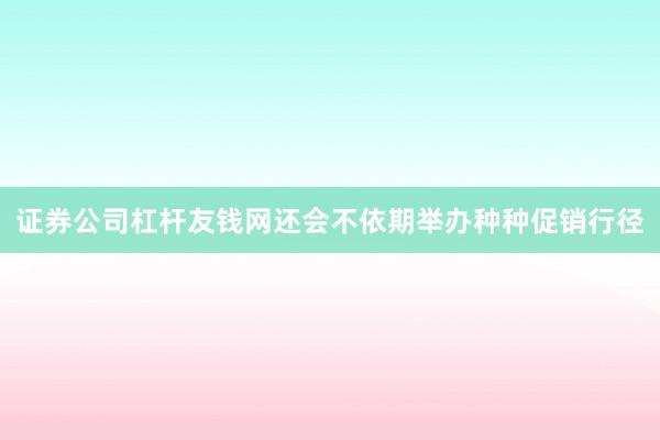 证券公司杠杆友钱网还会不依期举办种种促销行径