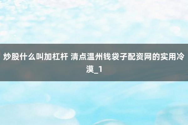 炒股什么叫加杠杆 清点温州钱袋子配资网的实用冷漠_1