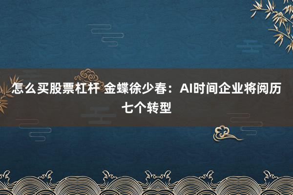 怎么买股票杠杆 金蝶徐少春：AI时间企业将阅历七个转型