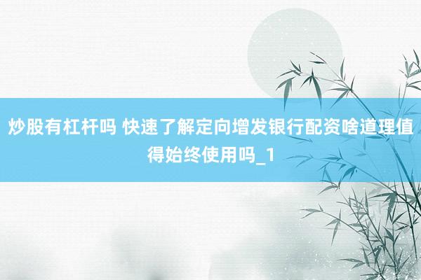 炒股有杠杆吗 快速了解定向增发银行配资啥道理值得始终使用吗_1