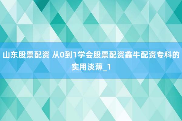山东股票配资 从0到1学会股票配资鑫牛配资专科的实用淡薄_1