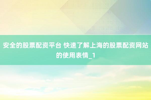 安全的股票配资平台 快速了解上海的股票配资网站的使用表情_1