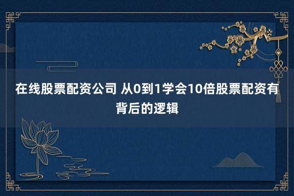 在线股票配资公司 从0到1学会10倍股票配资有背后的逻辑