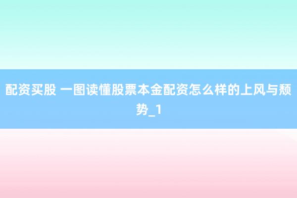 配资买股 一图读懂股票本金配资怎么样的上风与颓势_1