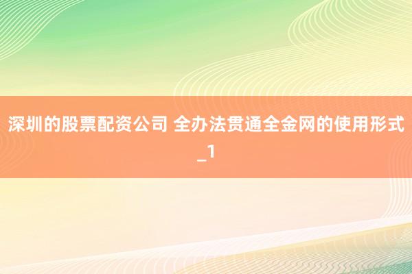 深圳的股票配资公司 全办法贯通全金网的使用形式_1