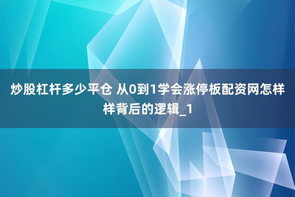 炒股杠杆多少平仓 从0到1学会涨停板配资网怎样样背后的逻辑_1